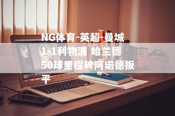 NG体育-英超-曼城1-1利物浦 哈兰德50球里程碑阿诺德扳平