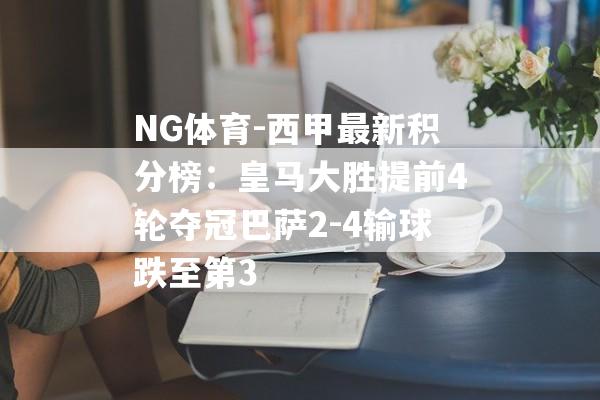 NG体育-西甲最新积分榜：皇马大胜提前4轮夺冠巴萨2-4输球跌至第3