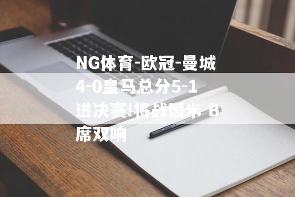 NG体育-欧冠-曼城4-0皇马总分5-1进决赛!将战国米 B席双响