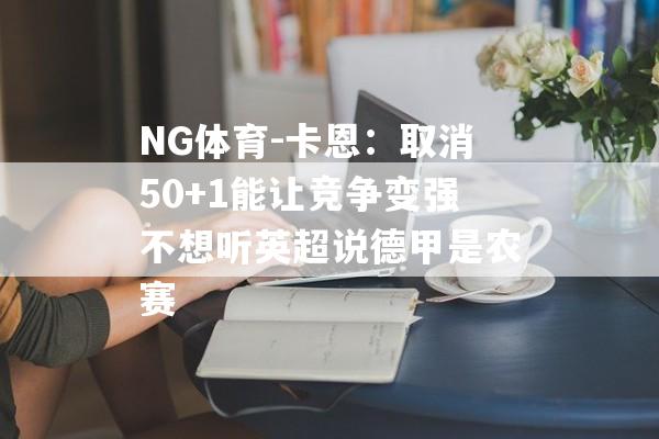 NG体育-卡恩：取消50+1能让竞争变强不想听英超说德甲是农赛