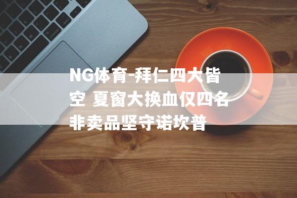 NG体育-拜仁四大皆空 夏窗大换血仅四名非卖品坚守诺坎普