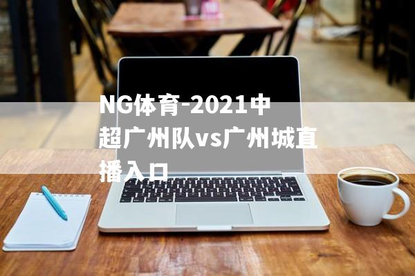 NG体育-2021中超广州队vs广州城直播入口